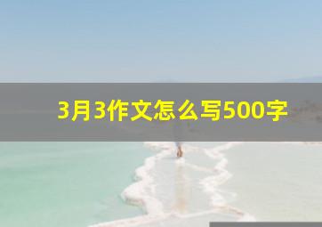 3月3作文怎么写500字