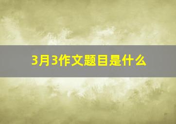 3月3作文题目是什么