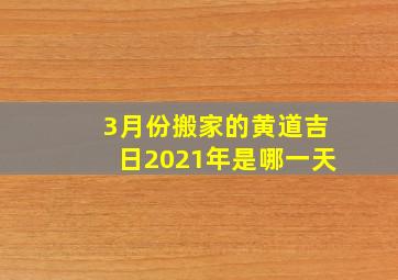 3月份搬家的黄道吉日2021年是哪一天