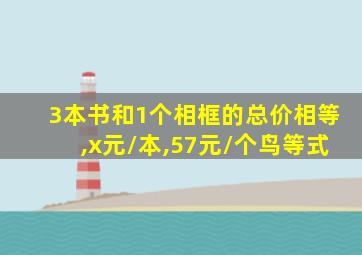 3本书和1个相框的总价相等,x元/本,57元/个鸟等式