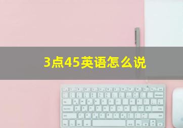 3点45英语怎么说