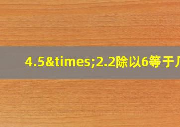 4.5×2.2除以6等于几