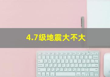 4.7级地震大不大