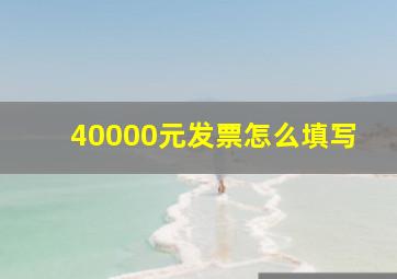 40000元发票怎么填写