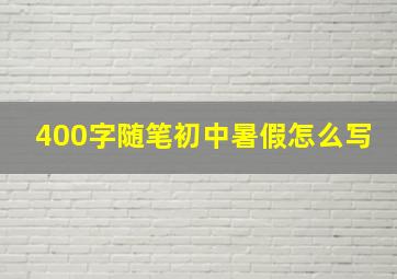 400字随笔初中暑假怎么写