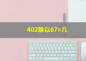 402除以67=几