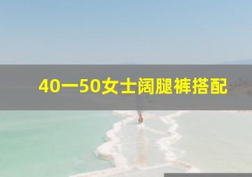 40一50女士阔腿裤搭配