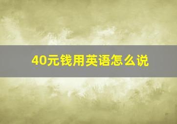 40元钱用英语怎么说