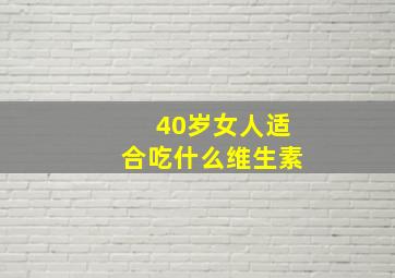 40岁女人适合吃什么维生素