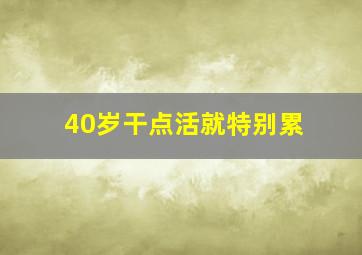 40岁干点活就特别累