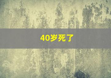 40岁死了