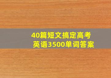 40篇短文搞定高考英语3500单词答案