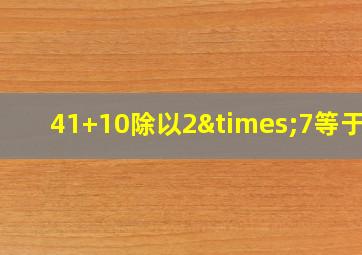 41+10除以2×7等于几