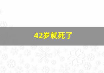 42岁就死了