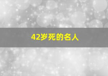 42岁死的名人