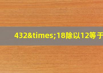 432×18除以12等于几