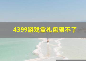 4399游戏盒礼包领不了