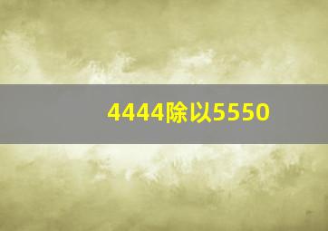 4444除以5550