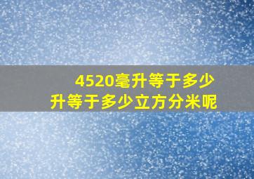 4520毫升等于多少升等于多少立方分米呢