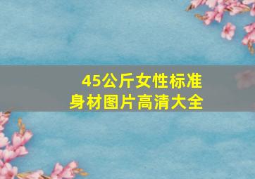 45公斤女性标准身材图片高清大全