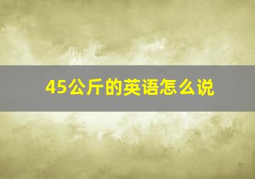 45公斤的英语怎么说