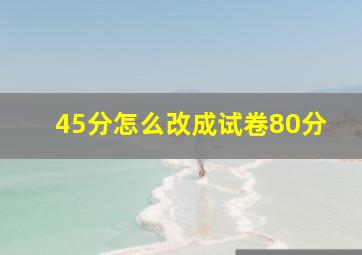 45分怎么改成试卷80分