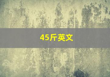 45斤英文