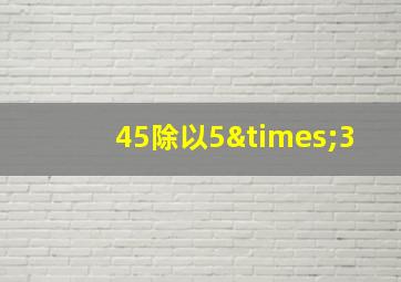 45除以5×3