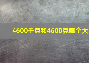 4600千克和4600克哪个大