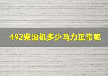 492柴油机多少马力正常呢