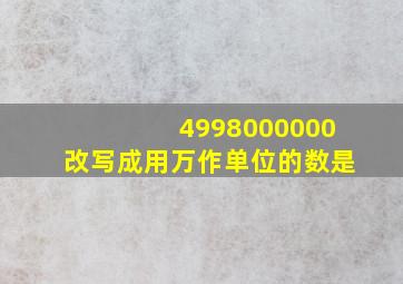 4998000000改写成用万作单位的数是