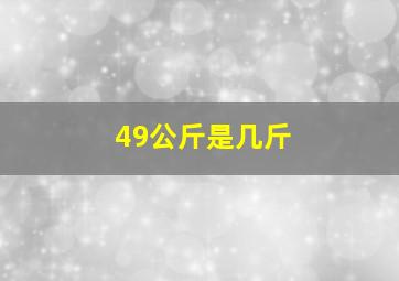 49公斤是几斤