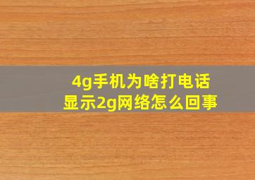 4g手机为啥打电话显示2g网络怎么回事