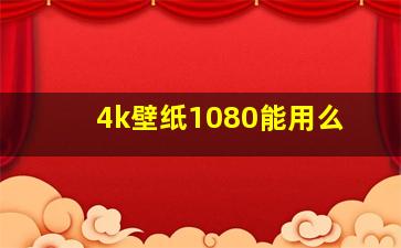 4k壁纸1080能用么