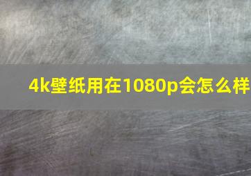 4k壁纸用在1080p会怎么样