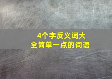 4个字反义词大全简单一点的词语