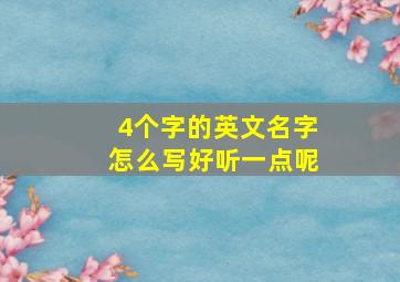 4个字的英文名字怎么写好听一点呢