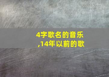 4字歌名的音乐,14年以前的歌