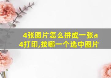 4张图片怎么拼成一张a4打印,按哪一个选中图片