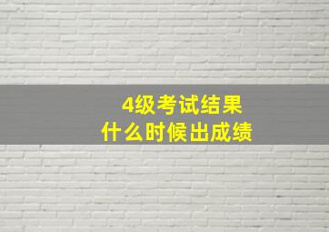 4级考试结果什么时候出成绩