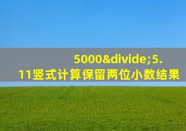 5000÷5.11竖式计算保留两位小数结果