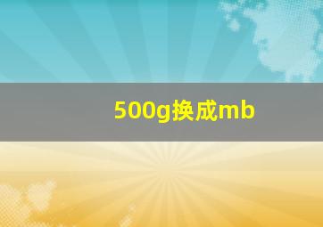 500g换成mb