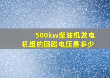 500kw柴油机发电机组的回路电压是多少