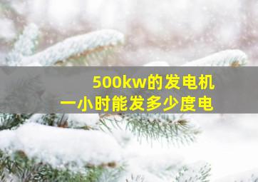 500kw的发电机一小时能发多少度电