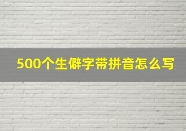 500个生僻字带拼音怎么写