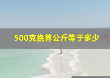 500克换算公斤等于多少