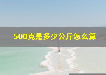 500克是多少公斤怎么算