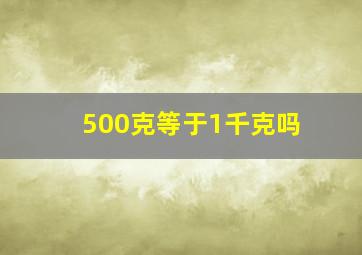 500克等于1千克吗