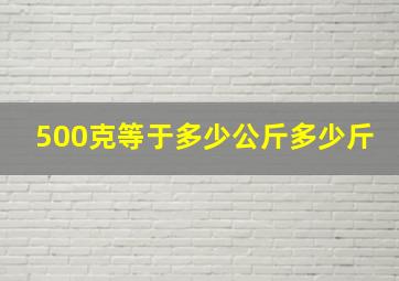 500克等于多少公斤多少斤