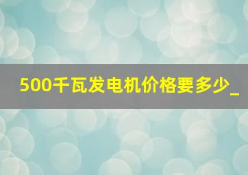 500千瓦发电机价格要多少_